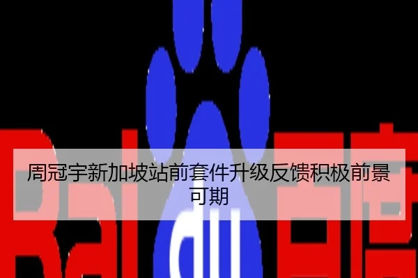 周冠宇新加坡站前套件升级反馈积极前景可期