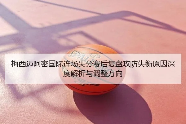 梅西迈阿密国际连场失分赛后复盘攻防失衡原因深度解析与调整方向